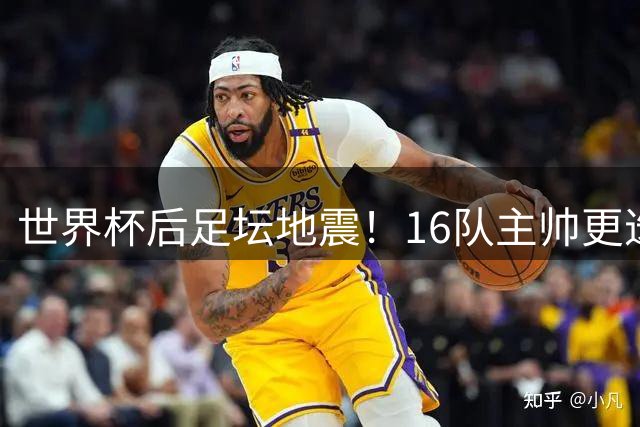 世界杯后足坛地震！16队主帅更迭暗藏哪些玄机？
