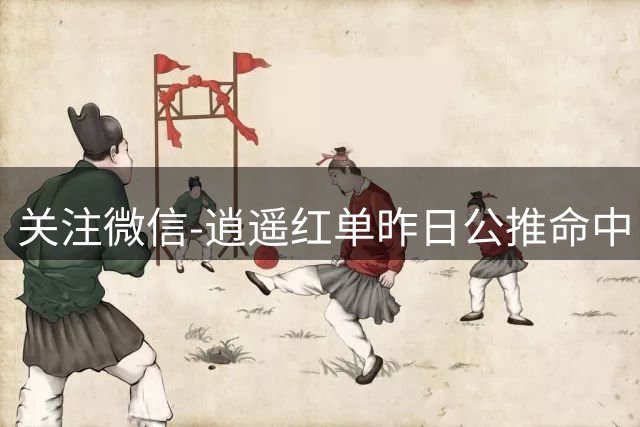 关注微信-逍遥红单昨日公推命中！每日公推送稳胆