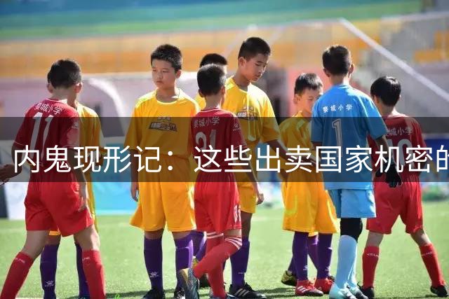 内鬼现形记：这些出卖国家机密的手段令人瞠目