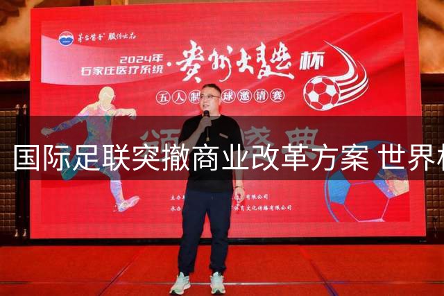 国际足联突撤商业改革方案 世界杯股权出售计划引发全球足坛震荡