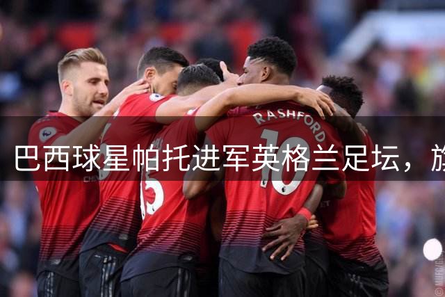 巴西球星帕托进军英格兰足坛，旗下财团拟收购北安普顿俱乐部