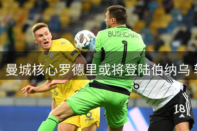 曼城核心罗德里或将登陆伯纳乌 转会风波背后暗藏玄机