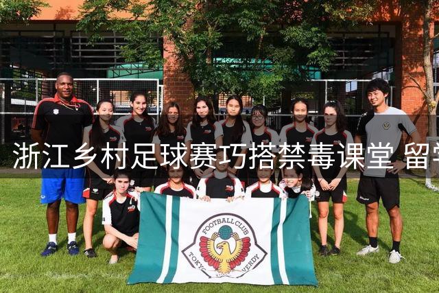 浙江乡村足球赛巧搭禁毒课堂 留学生联队引爆绿茵热潮