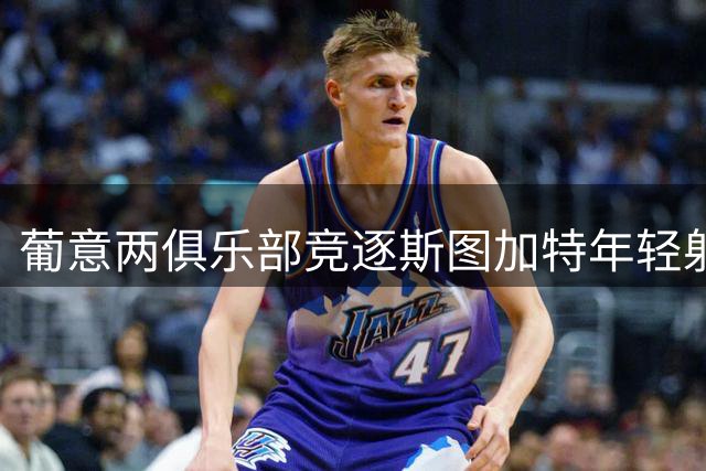 葡意两俱乐部竞逐斯图加特年轻射手米洛舍维奇