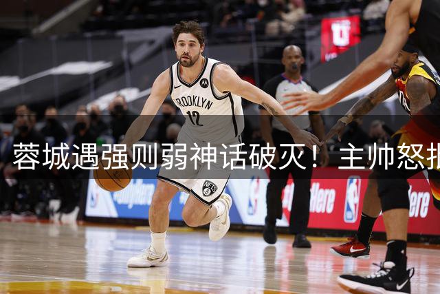 蓉城遇强则弱神话破灭！主帅怒批"愚蠢"丢球 13分领先优势恐不保