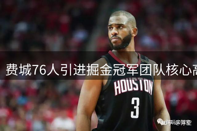 费城76人引进掘金冠军团队核心高管