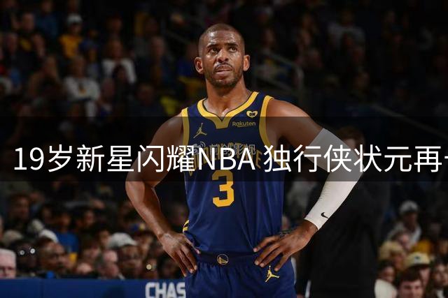 19岁新星闪耀NBA 独行侠状元再长高剑指全明星
