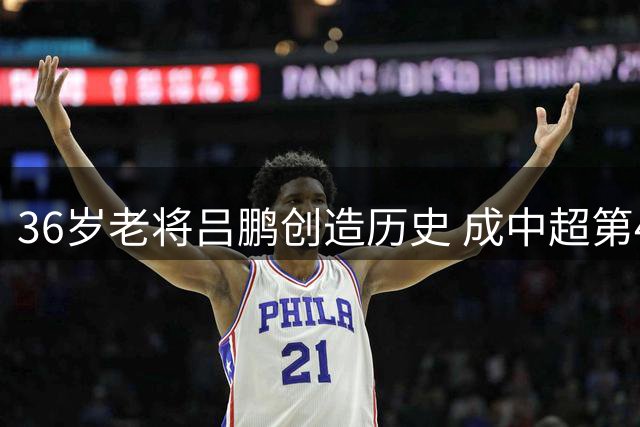 36岁老将吕鹏创造历史 成中超第43位"三百场先生